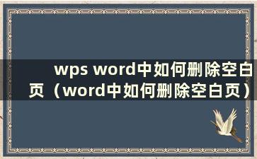 wps word中如何删除空白页（word中如何删除空白页）